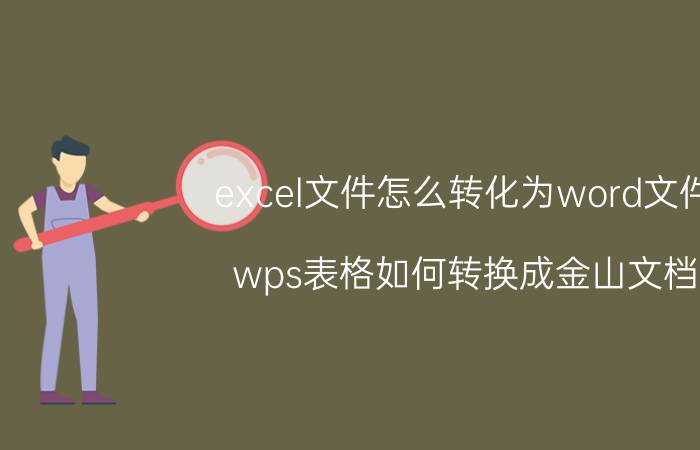 excel文件怎么转化为word文件 wps表格如何转换成金山文档？